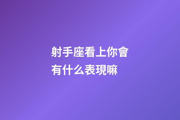 射手座看上你會有什么表現嘛-第1張-星座運勢-玄機派