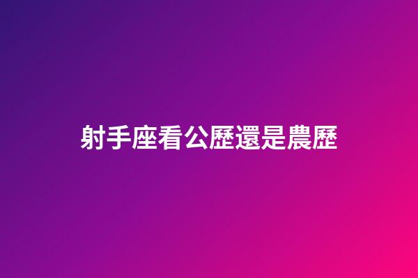 射手座看公歷還是農歷-第1張-星座運勢-玄機派