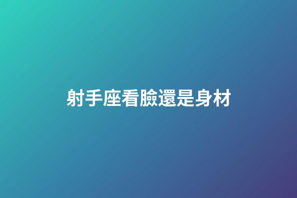 射手座看臉還是身材-第1張-星座運勢-玄機派