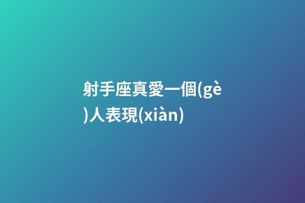 射手座真愛一個(gè)人表現(xiàn)-第1張-星座運(yùn)勢(shì)-玄機(jī)派