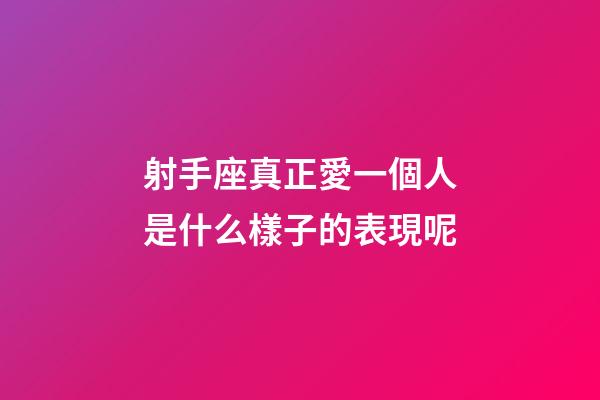 射手座真正愛一個人是什么樣子的表現呢-第1張-星座運勢-玄機派