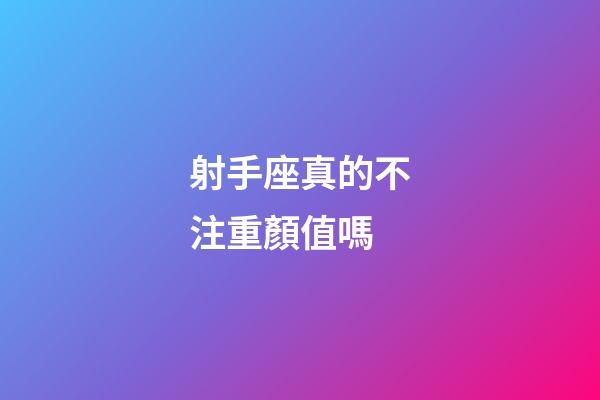 射手座真的不注重顏值嗎