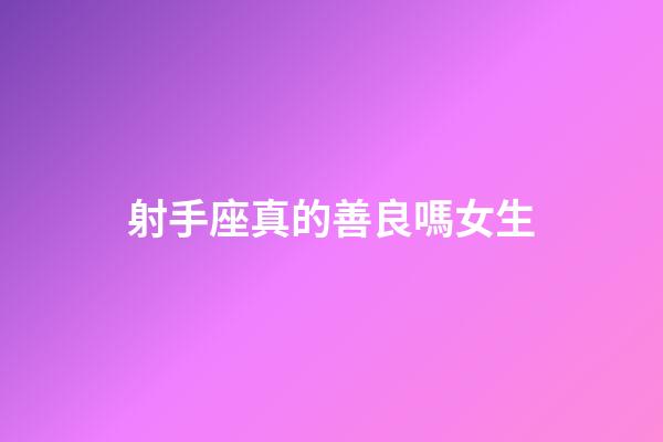 射手座真的善良嗎女生