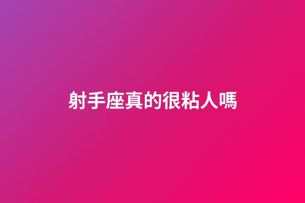 射手座真的很粘人嗎-第1張-星座運勢-玄機派