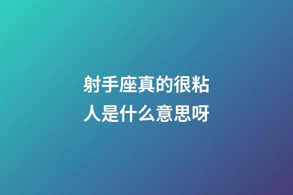 射手座真的很粘人是什么意思呀-第1張-星座運勢-玄機派