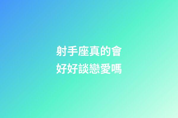 射手座真的會好好談戀愛嗎-第1張-星座運勢-玄機派