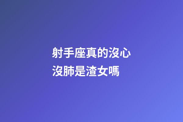 射手座真的沒心沒肺是渣女嗎-第1張-星座運勢-玄機派