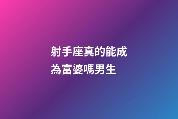 射手座真的能成為富婆嗎男生