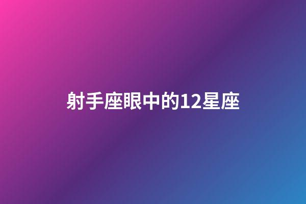 射手座眼中的12星座-第1張-星座運勢-玄機派