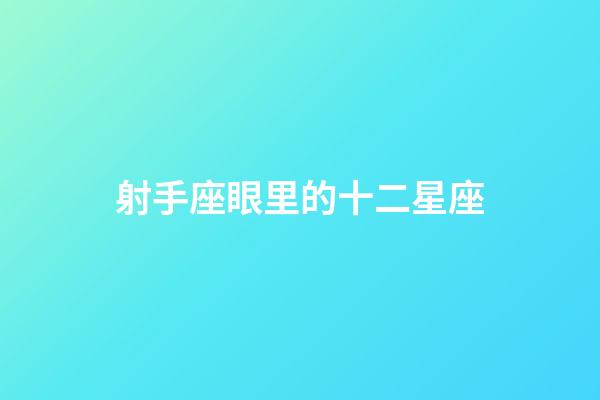 射手座眼里的十二星座-第1張-星座運勢-玄機派