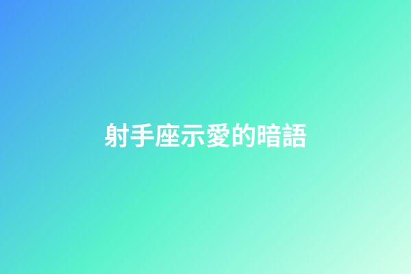 射手座示愛的暗語-第1張-星座運勢-玄機派