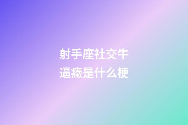 射手座社交牛逼癥是什么梗-第1張-星座運勢-玄機派
