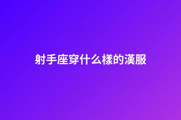 射手座穿什么樣的漢服-第1張-星座運(yùn)勢-玄機(jī)派