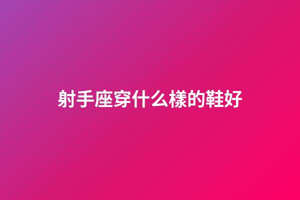 射手座穿什么樣的鞋好-第1張-星座運勢-玄機派