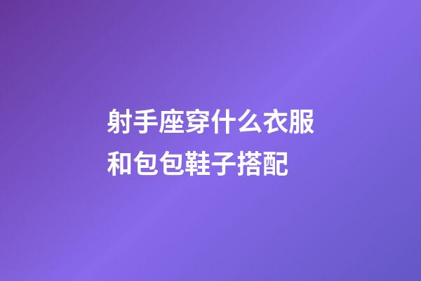 射手座穿什么衣服和包包鞋子搭配-第1張-星座運勢-玄機派