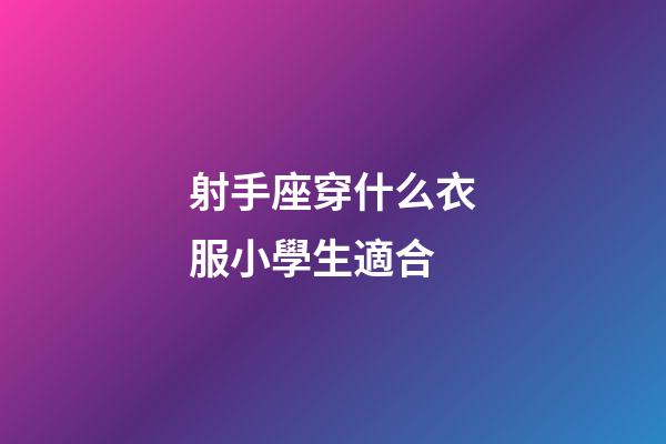 射手座穿什么衣服小學生適合-第1張-星座運勢-玄機派