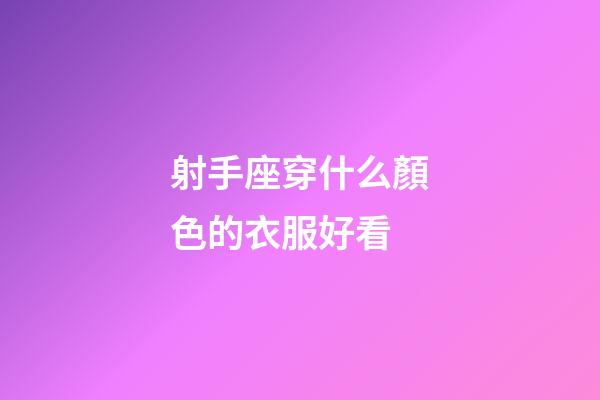 射手座穿什么顏色的衣服好看-第1張-星座運勢-玄機派