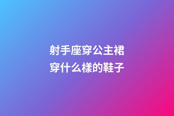 射手座穿公主裙穿什么樣的鞋子