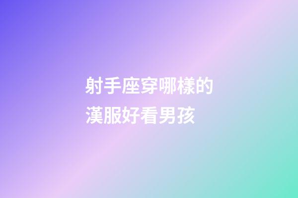 射手座穿哪樣的漢服好看男孩-第1張-星座運勢-玄機派