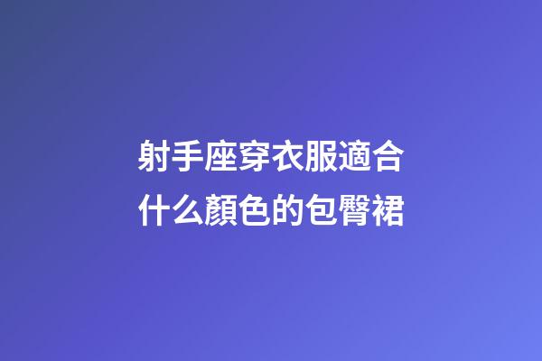 射手座穿衣服適合什么顏色的包臀裙-第1張-星座運勢-玄機派