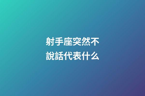 射手座突然不說話代表什么-第1張-星座運勢-玄機派