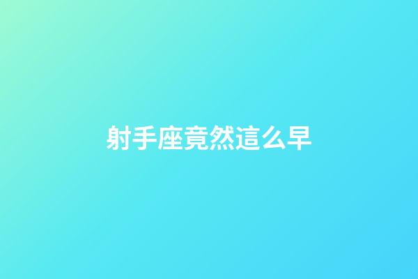 射手座竟然這么早-第1張-星座運勢-玄機派