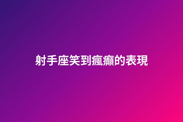 射手座笑到瘋癲的表現-第1張-星座運勢-玄機派