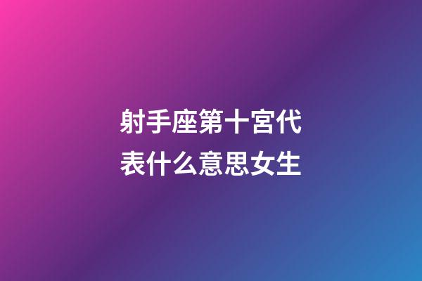 射手座第十宮代表什么意思女生-第1張-星座運勢-玄機派