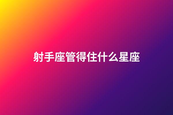射手座管得住什么星座-第1張-星座運勢-玄機派