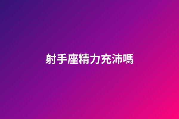 射手座精力充沛嗎-第1張-星座運勢-玄機派