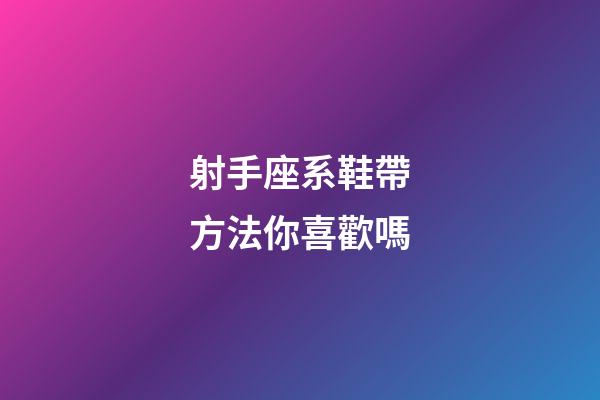 射手座系鞋帶方法你喜歡嗎-第1張-星座運(yùn)勢(shì)-玄機(jī)派