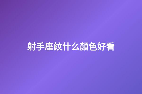 射手座紋什么顏色好看-第1張-星座運勢-玄機派