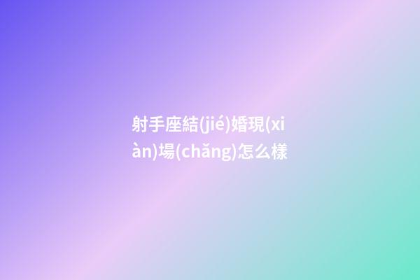 射手座結(jié)婚現(xiàn)場(chǎng)怎么樣-第1張-星座運(yùn)勢(shì)-玄機(jī)派