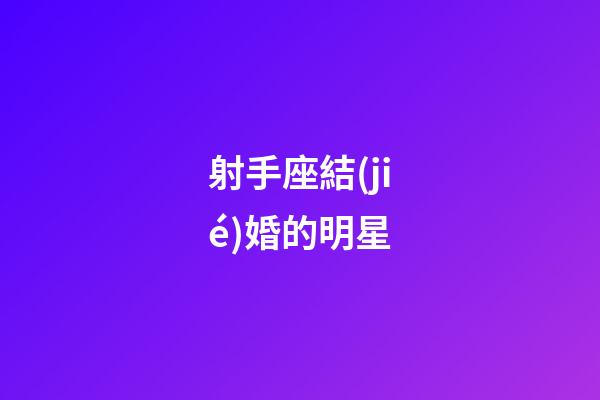 射手座結(jié)婚的明星