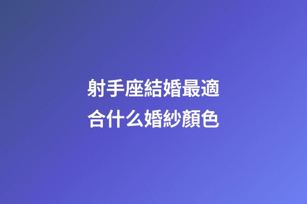 射手座結婚最適合什么婚紗顏色-第1張-星座運勢-玄機派