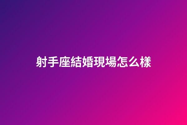 射手座結婚現場怎么樣