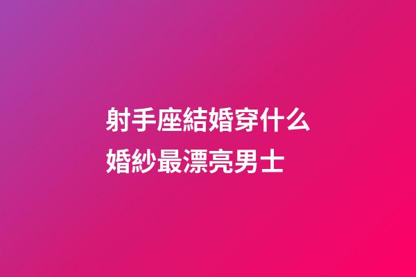 射手座結婚穿什么婚紗最漂亮男士