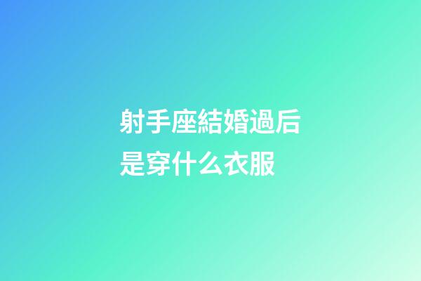 射手座結婚過后是穿什么衣服-第1張-星座運勢-玄機派