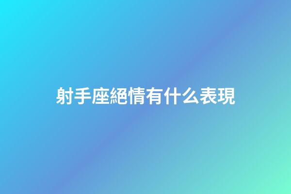 射手座絕情有什么表現-第1張-星座運勢-玄機派