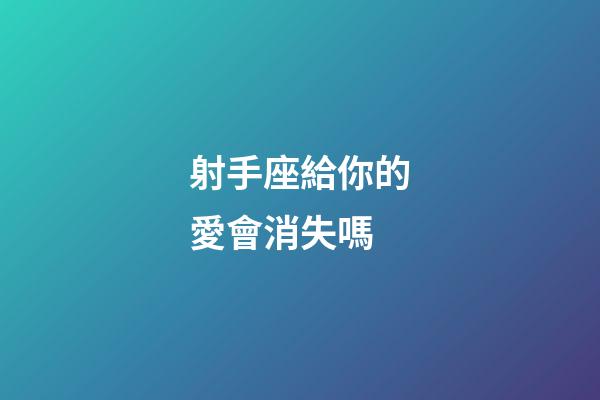 射手座給你的愛會消失嗎-第1張-星座運勢-玄機派