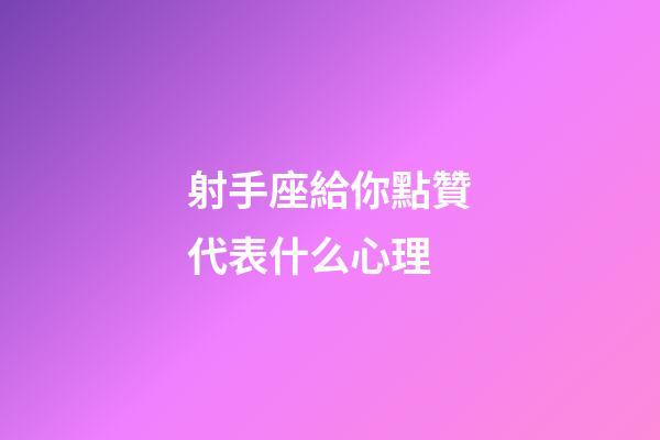 射手座給你點贊代表什么心理-第1張-星座運勢-玄機派