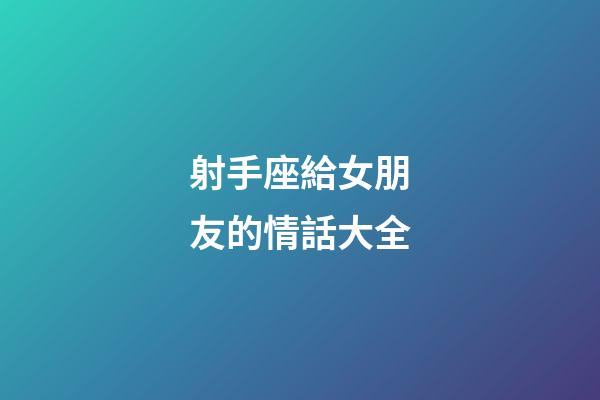 射手座給女朋友的情話大全-第1張-星座運勢-玄機派