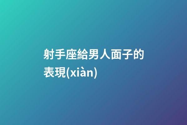 射手座給男人面子的表現(xiàn)-第1張-星座運(yùn)勢(shì)-玄機(jī)派