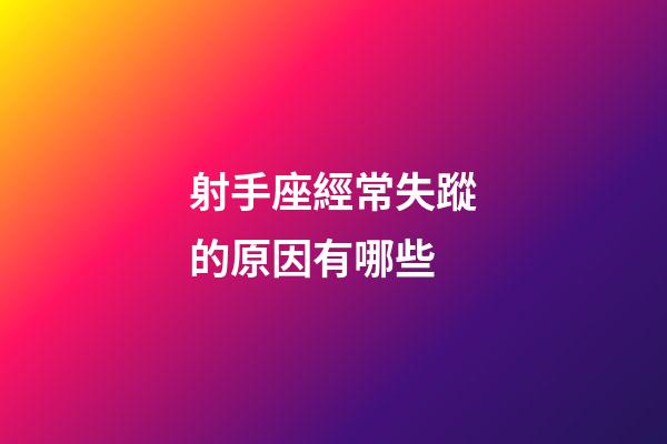 射手座經常失蹤的原因有哪些-第1張-星座運勢-玄機派