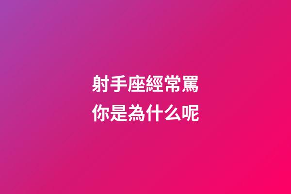 射手座經常罵你是為什么呢-第1張-星座運勢-玄機派