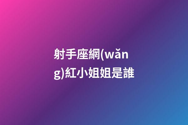 射手座網(wǎng)紅小姐姐是誰