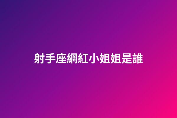 射手座網紅小姐姐是誰-第1張-星座運勢-玄機派