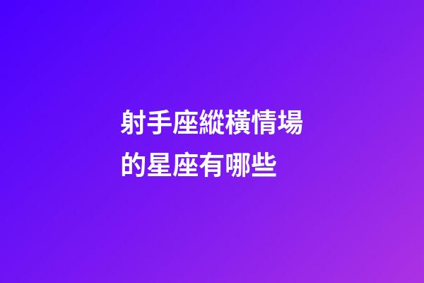 射手座縱橫情場的星座有哪些-第1張-星座運勢-玄機派