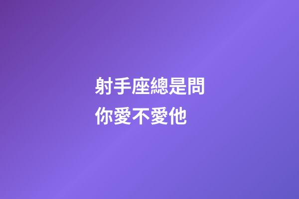 射手座總是問你愛不愛他-第1張-星座運勢-玄機派