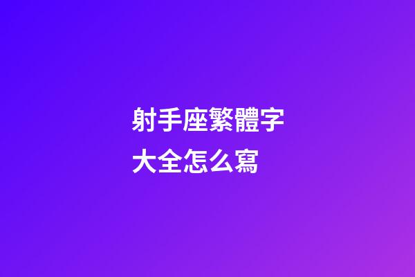 射手座繁體字大全怎么寫-第1張-星座運勢-玄機派